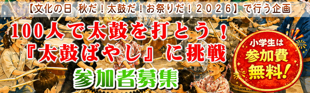 文化の日 秋だ!太鼓だ!お祭りだ!2026 で行う企画 100人で太鼓を打とう!『太鼓ばやし』に挑戦 参加者募集のご案内 文化の日 秋だ!太鼓だ!お祭りだ!2026 で行う企画 100人で太鼓を打とう!『太鼓ばやし』に挑戦 参加者募集のご案内